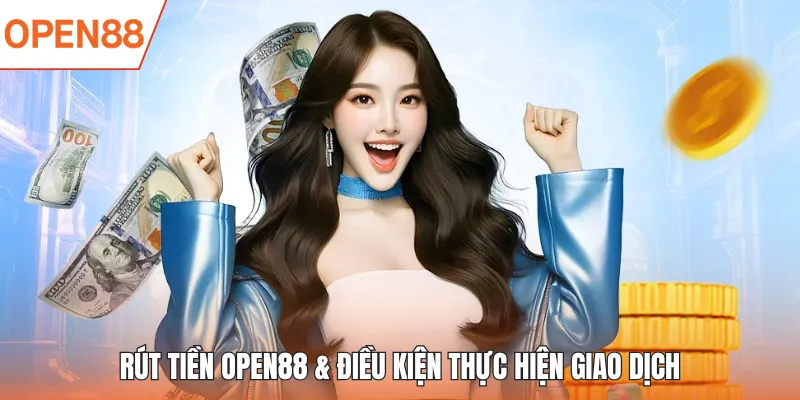 Rút tiền OPEN88 & điều kiện thực hiện giao dịch